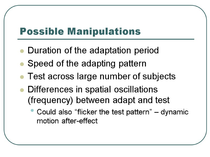 Possible Manipulations Duration of the adaptation period Speed of the adapting pattern Test across